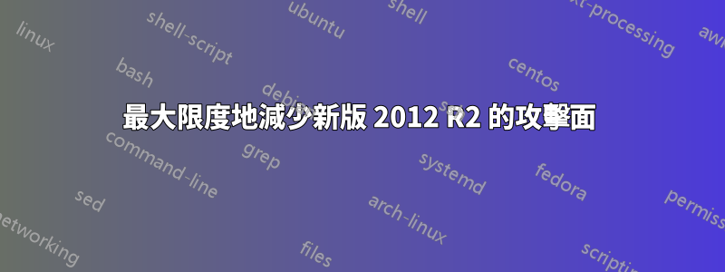 最大限度地減少新版 2012 R2 的攻擊面