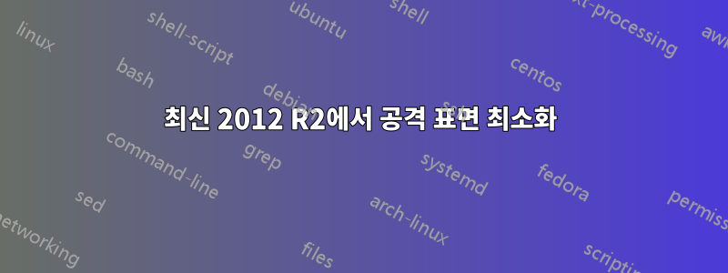 최신 2012 R2에서 공격 표면 최소화