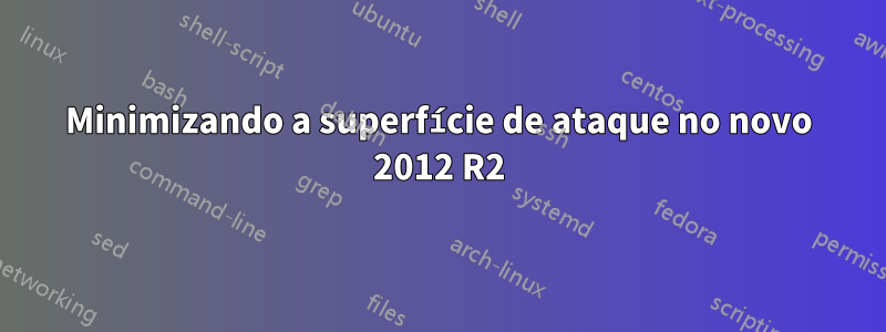 Minimizando a superfície de ataque no novo 2012 R2