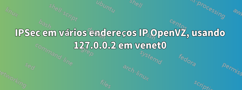 IPSec em vários endereços IP OpenVZ, usando 127.0.0.2 em venet0