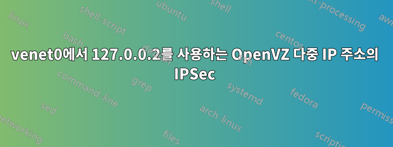 venet0에서 127.0.0.2를 사용하는 OpenVZ 다중 IP 주소의 IPSec