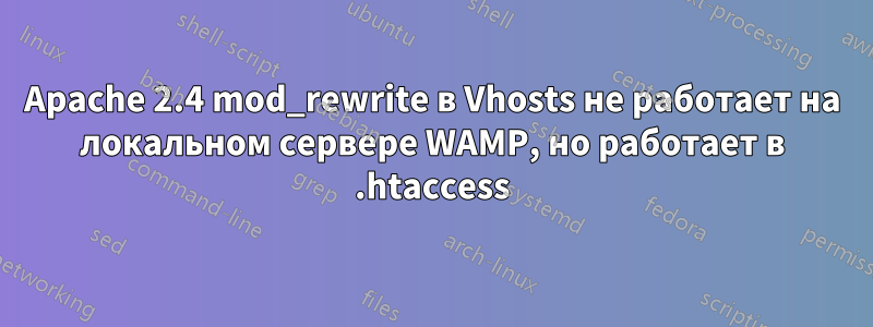 Apache 2.4 mod_rewrite в Vhosts не работает на локальном сервере WAMP, но работает в .htaccess