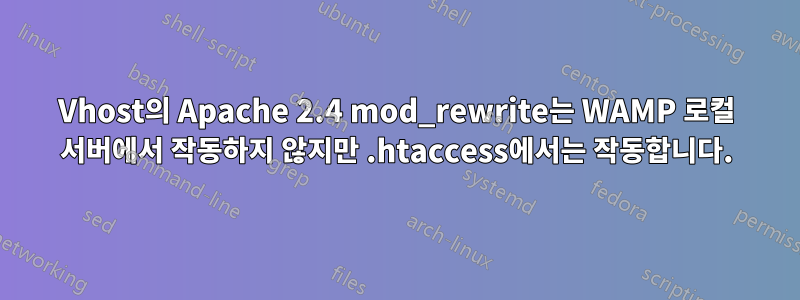 Vhost의 Apache 2.4 mod_rewrite는 WAMP 로컬 서버에서 작동하지 않지만 .htaccess에서는 작동합니다.