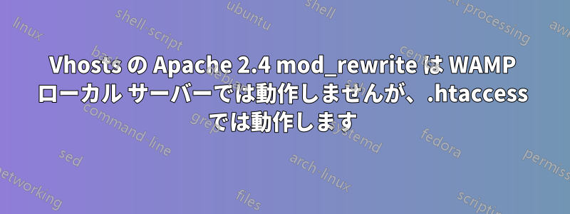 Vhosts の Apache 2.4 mod_rewrite は WAMP ローカル サーバーでは動作しませんが、.htaccess では動作します