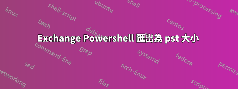 Exchange Powershell 匯出為 pst 大小