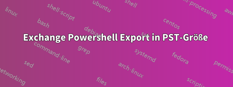 Exchange Powershell Export in PST-Größe