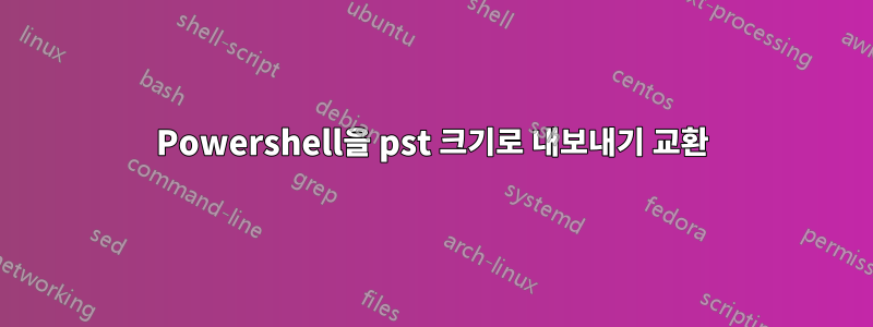 Powershell을 pst 크기로 내보내기 교환