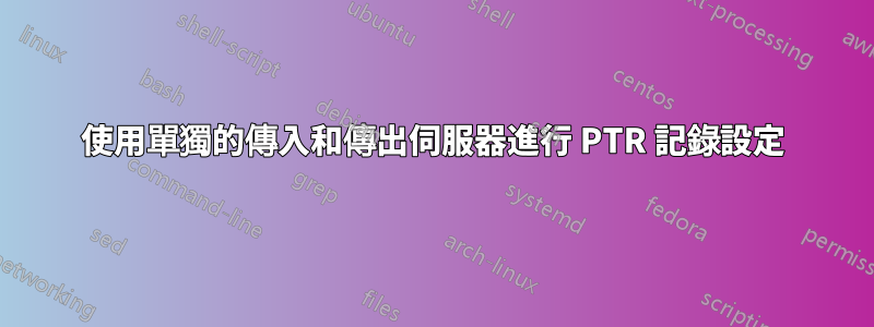 使用單獨的傳入和傳出伺服器進行 PTR 記錄設定