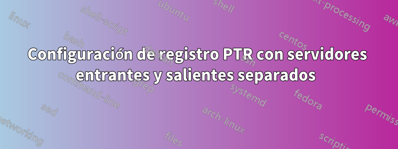 Configuración de registro PTR con servidores entrantes y salientes separados 