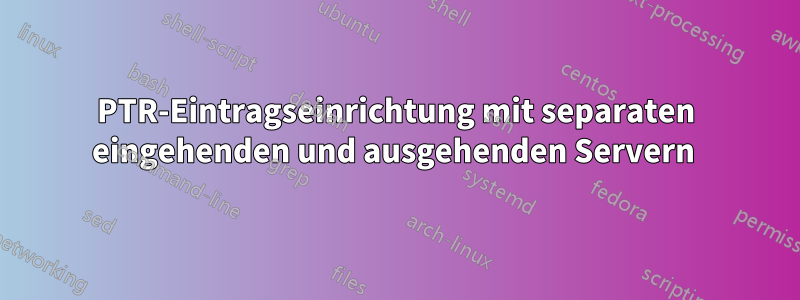 PTR-Eintragseinrichtung mit separaten eingehenden und ausgehenden Servern 