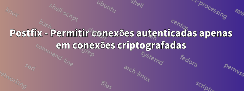 Postfix - Permitir conexões autenticadas apenas em conexões criptografadas