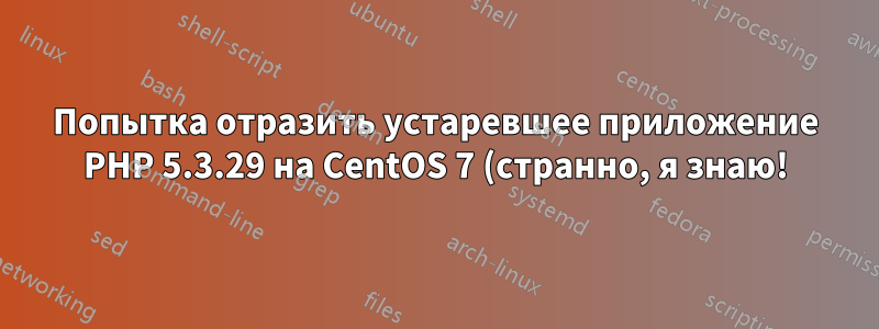 Попытка отразить устаревшее приложение PHP 5.3.29 на CentOS 7 (странно, я знаю!)