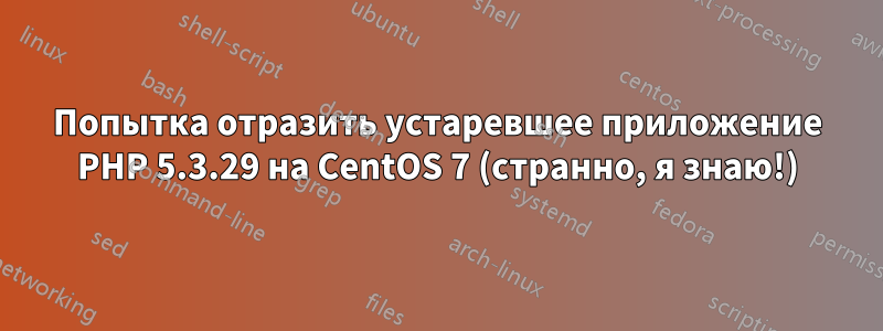 Попытка отразить устаревшее приложение PHP 5.3.29 на CentOS 7 (странно, я знаю!)