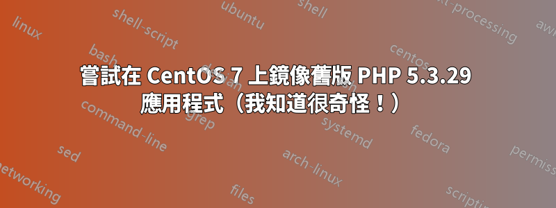 嘗試在 CentOS 7 上鏡像舊版 PHP 5.3.29 應用程式（我知道很奇怪！）