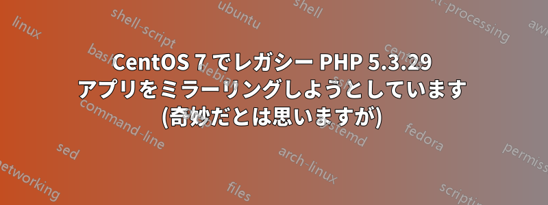 CentOS 7 でレガシー PHP 5.3.29 アプリをミラーリングしようとしています (奇妙だとは思いますが)