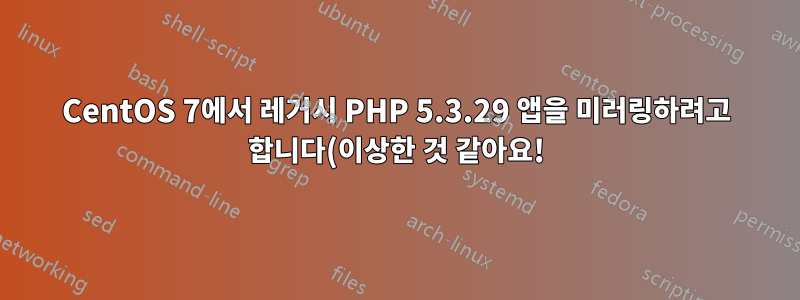 CentOS 7에서 레거시 PHP 5.3.29 앱을 미러링하려고 합니다(이상한 것 같아요!)