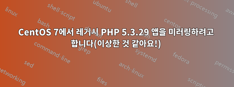 CentOS 7에서 레거시 PHP 5.3.29 앱을 미러링하려고 합니다(이상한 것 같아요!)