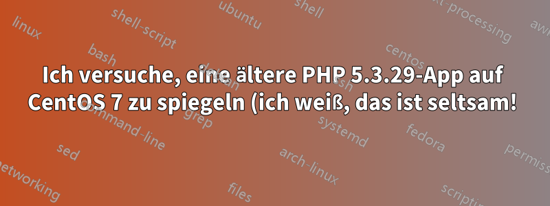 Ich versuche, eine ältere PHP 5.3.29-App auf CentOS 7 zu spiegeln (ich weiß, das ist seltsam!)