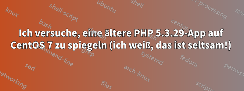 Ich versuche, eine ältere PHP 5.3.29-App auf CentOS 7 zu spiegeln (ich weiß, das ist seltsam!)