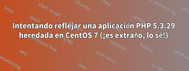 Intentando reflejar una aplicación PHP 5.3.29 heredada en CentOS 7 (¡es extraño, lo sé!)