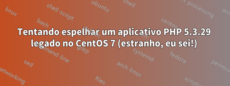 Tentando espelhar um aplicativo PHP 5.3.29 legado no CentOS 7 (estranho, eu sei!)