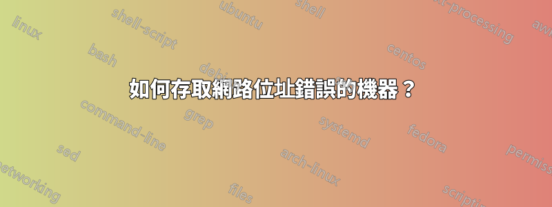 如何存取網路位址錯誤的機器？