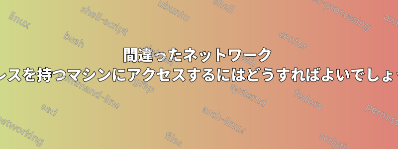 間違ったネットワーク アドレスを持つマシンにアクセスするにはどうすればよいでしょうか?