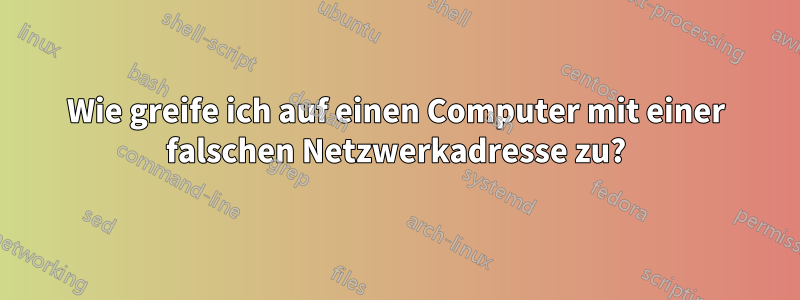 Wie greife ich auf einen Computer mit einer falschen Netzwerkadresse zu?