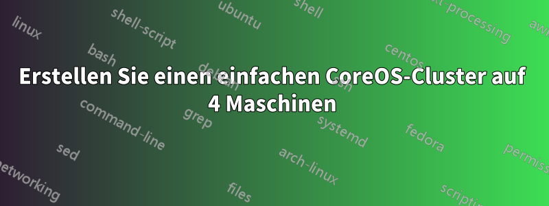 Erstellen Sie einen einfachen CoreOS-Cluster auf 4 Maschinen