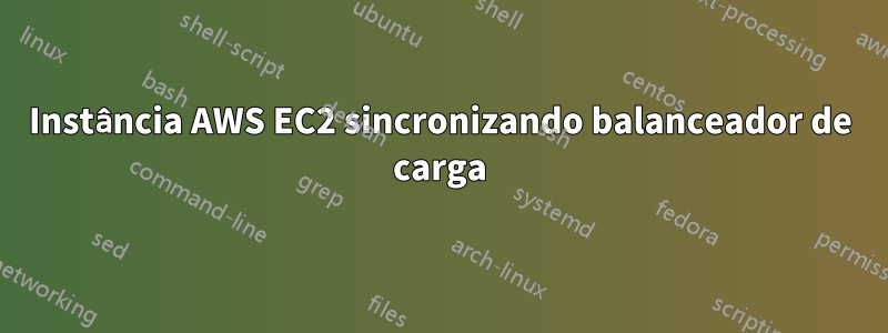 Instância AWS EC2 sincronizando balanceador de carga