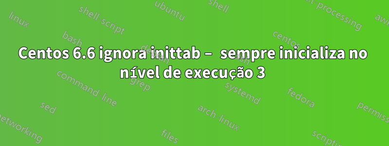 Centos 6.6 ignora inittab – sempre inicializa no nível de execução 3