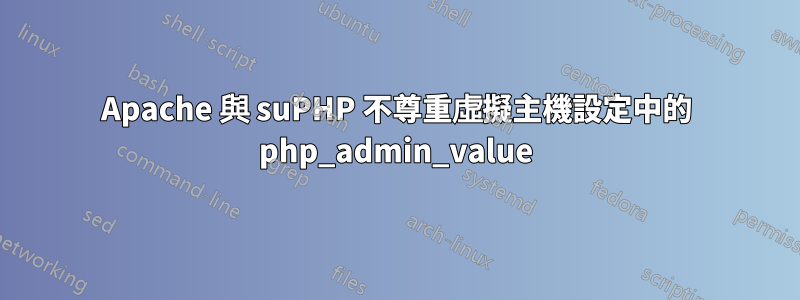 Apache 與 suPHP 不尊重虛擬主機設定中的 php_admin_value