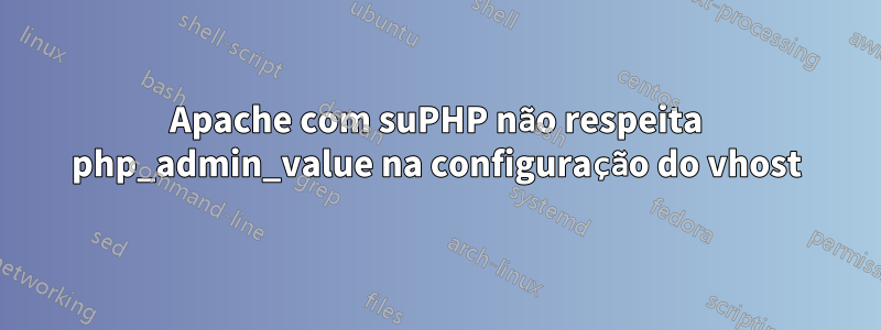 Apache com suPHP não respeita php_admin_value na configuração do vhost