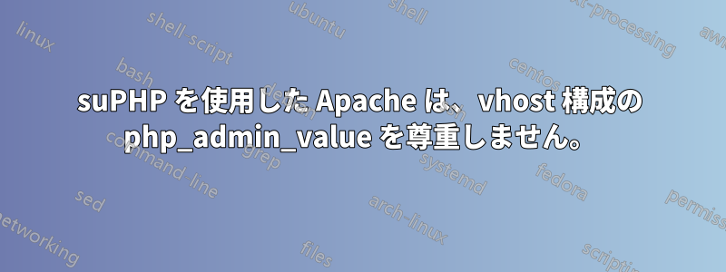 suPHP を使用した Apache は、vhost 構成の php_admin_value を尊重しません。