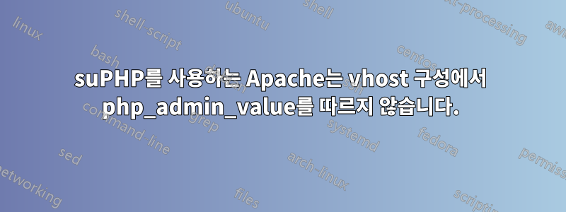 suPHP를 사용하는 Apache는 vhost 구성에서 php_admin_value를 따르지 않습니다.