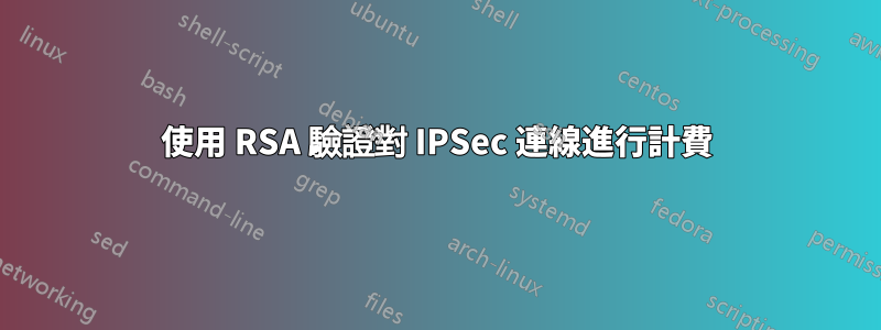 使用 RSA 驗證對 IPSec 連線進行計費