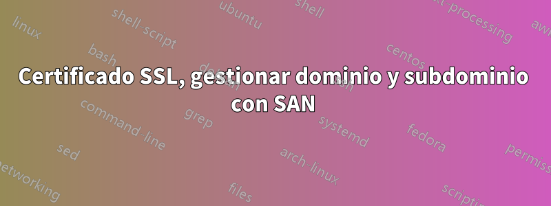 Certificado SSL, gestionar dominio y subdominio con SAN