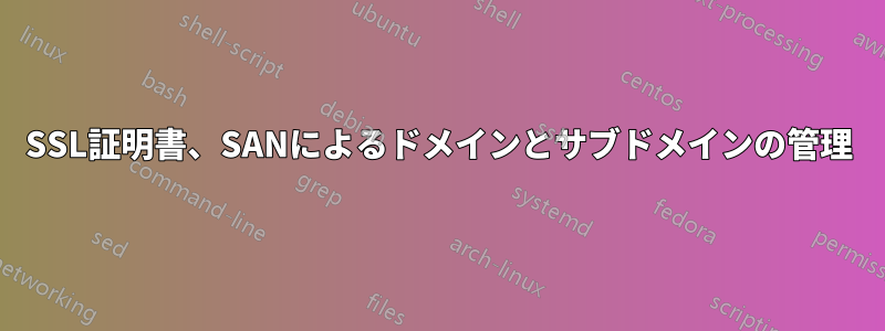 SSL証明書、SANによるドメインとサブドメインの管理