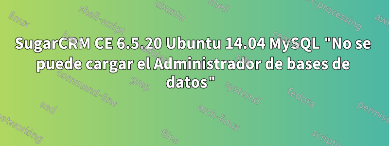 SugarCRM CE 6.5.20 Ubuntu 14.04 MySQL "No se puede cargar el Administrador de bases de datos"