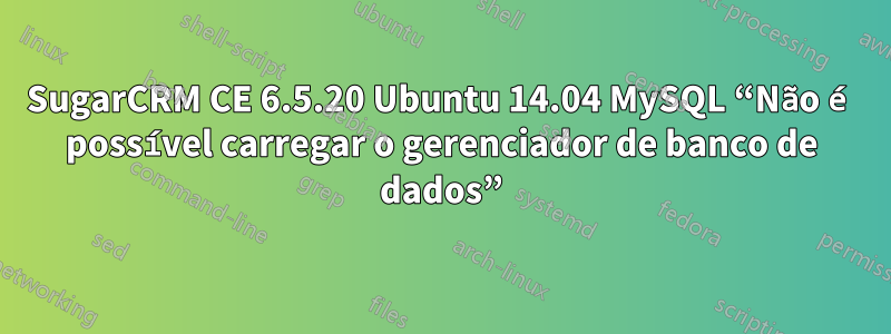 SugarCRM CE 6.5.20 Ubuntu 14.04 MySQL “Não é possível carregar o gerenciador de banco de dados”