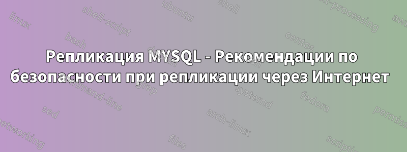 Репликация MYSQL - Рекомендации по безопасности при репликации через Интернет 