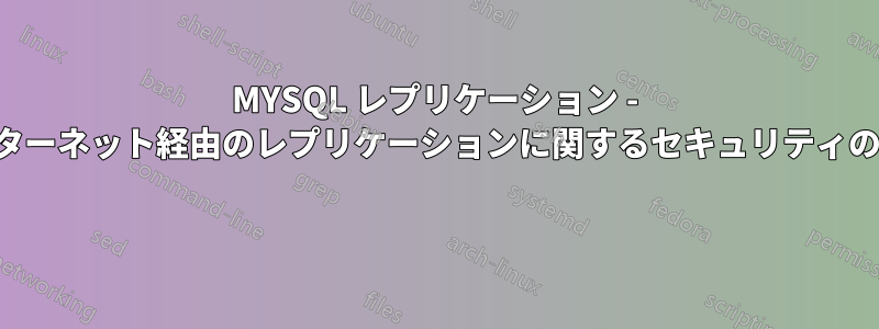 MYSQL レプリケーション - インターネット経由のレプリケーションに関するセキュリティの提案 