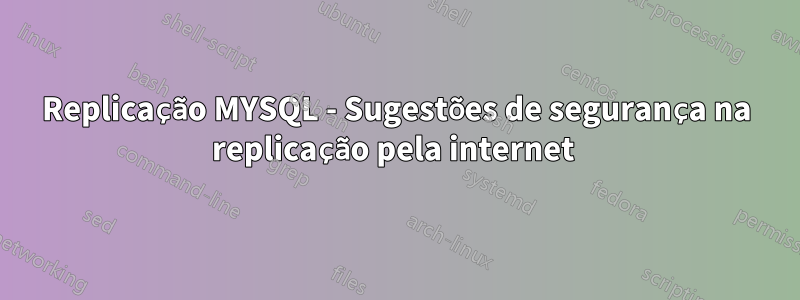 Replicação MYSQL - Sugestões de segurança na replicação pela internet 