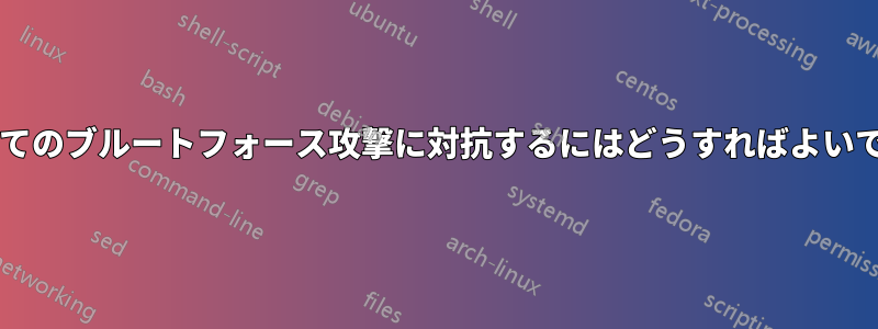 これらすべてのブルートフォース攻撃に対抗するにはどうすればよいでしょうか?