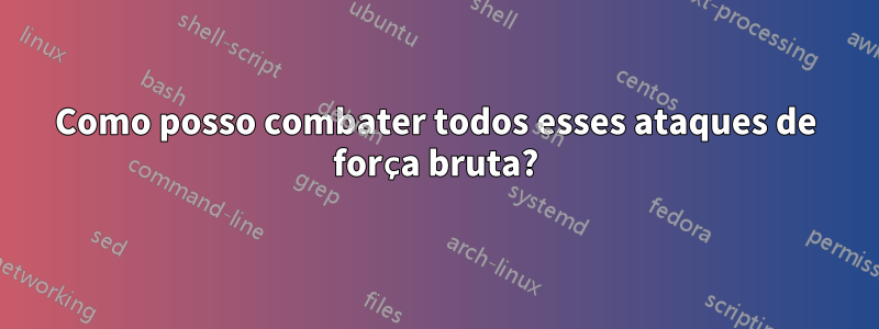 Como posso combater todos esses ataques de força bruta?