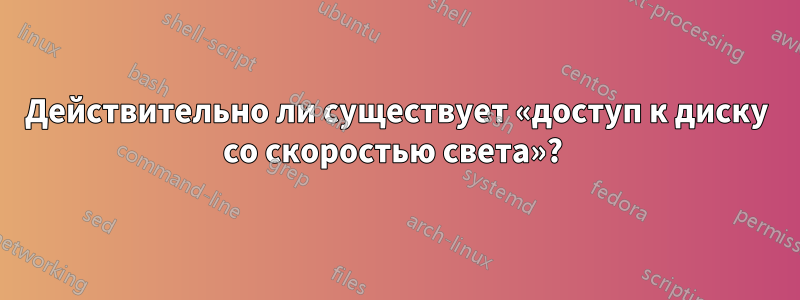 Действительно ли существует «доступ к диску со скоростью света»? 