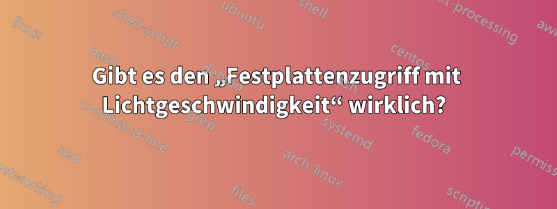 Gibt es den „Festplattenzugriff mit Lichtgeschwindigkeit“ wirklich? 