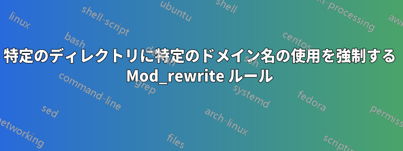 特定のディレクトリに特定のドメイン名の使用を強制する Mod_rewrite ルール