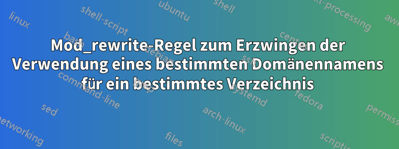 Mod_rewrite-Regel zum Erzwingen der Verwendung eines bestimmten Domänennamens für ein bestimmtes Verzeichnis