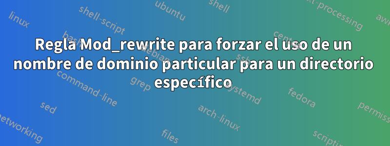 Regla Mod_rewrite para forzar el uso de un nombre de dominio particular para un directorio específico